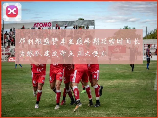 邓利维盛赞库里巅峰期延续时间长为球队建设带来巨大便利