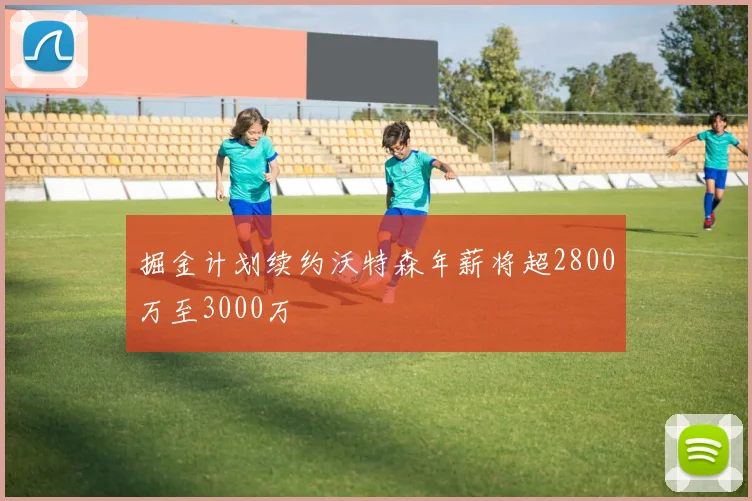 掘金计划续约沃特森年薪将超2800万至3000万