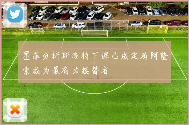 墨菲分析斯洛特下课已成定局阿隆索成为最有力接替者