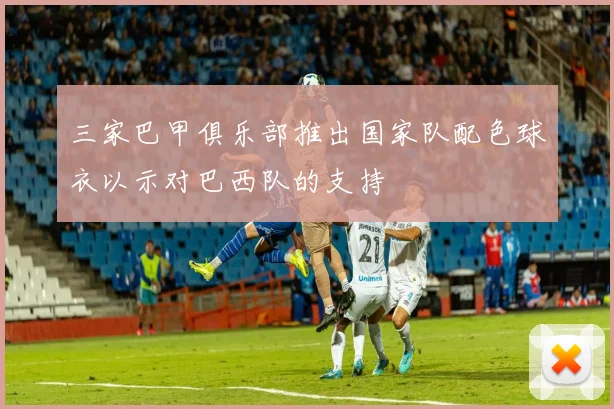 三家巴甲俱乐部推出国家队配色球衣以示对巴西队的支持