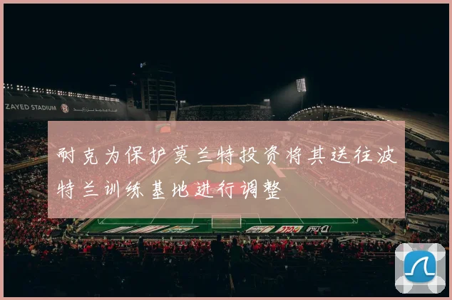 耐克为保护莫兰特投资将其送往波特兰训练基地进行调整
