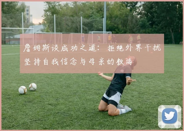 詹姆斯谈成功之道：拒绝外界干扰坚持自我信念与母亲的教诲