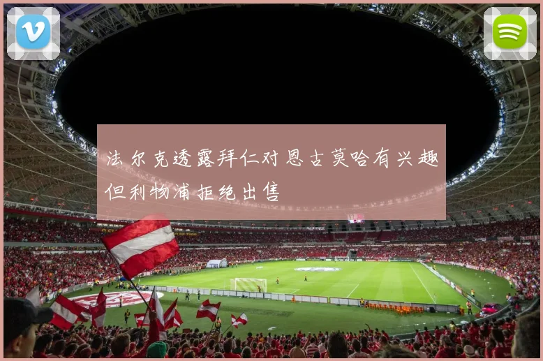 法尔克透露拜仁对恩古莫哈有兴趣但利物浦拒绝出售