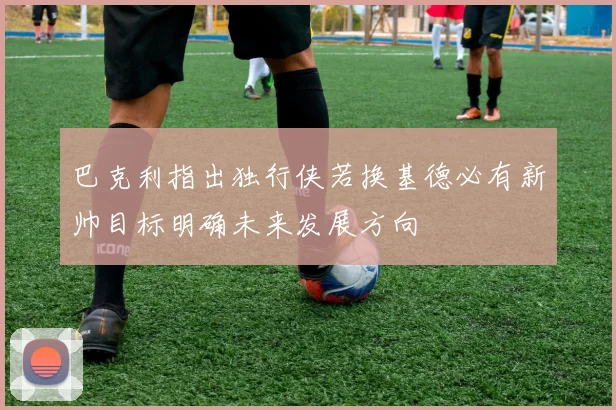 巴克利指出独行侠若换基德必有新帅目标明确未来发展方向