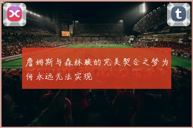 詹姆斯与森林狼的完美契合之梦为何永远无法实现