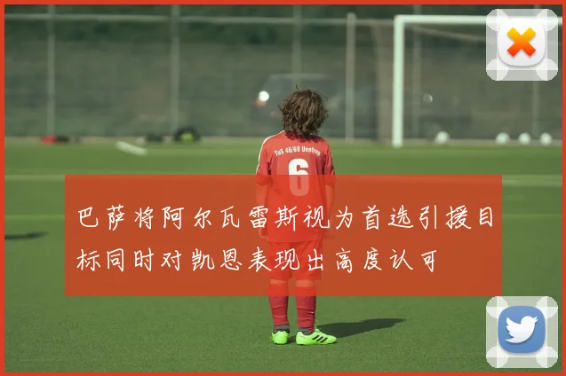 巴萨将阿尔瓦雷斯视为首选引援目标同时对凯恩表现出高度认可