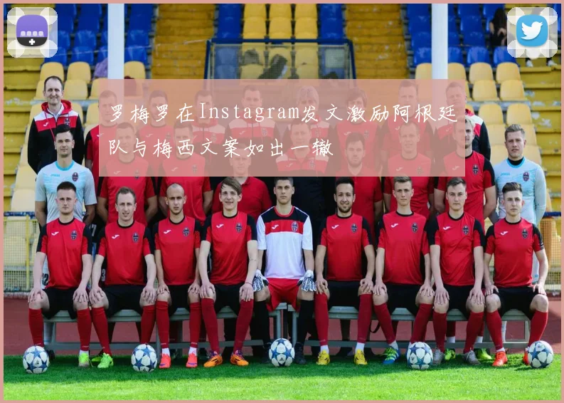 罗梅罗在Instagram发文激励阿根廷队与梅西文案如出一辙