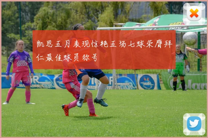 凯恩五月表现惊艳五场七球荣膺拜仁最佳球员称号